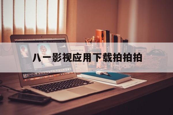 八一影視應用下載拍拍拍的簡單介紹