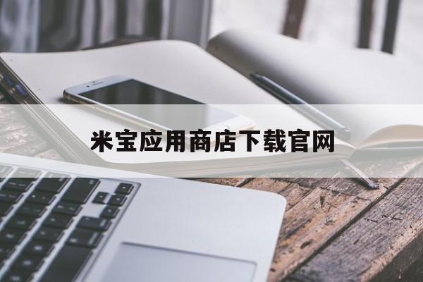 米寶應用商店下載官網(米寶是哪家公司的app)下載
