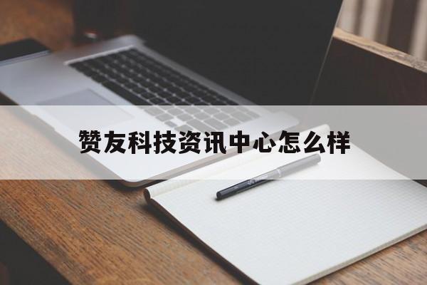 贊友科技資訊中心怎么樣(贊友科技資訊中心怎么樣知乎)下載