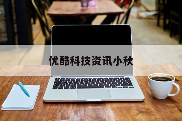 關于優酷科技資訊小秋的信息