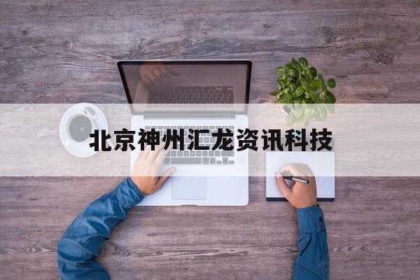 北京神州匯龍資訊科技(神州匯聚北京科技有限公司)下載