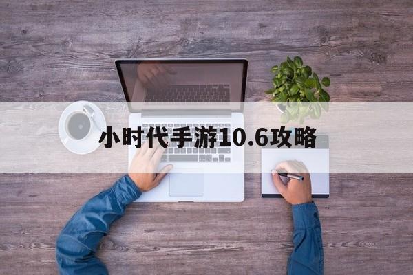 小時代手游10.6攻略(小時代手游106攻略大全)下載