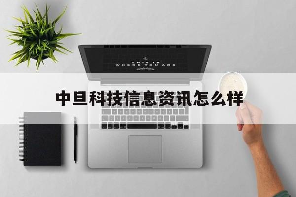 中旦科技信息資訊怎么樣(中旦科技信息資訊怎么樣啊)下載