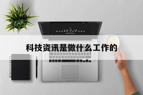 科技資訊是做什么工作的(科技資訊是做什么工作的呢)下載