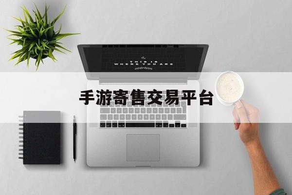 手游寄售交易平臺(手游寄售交易平臺有哪些)下載