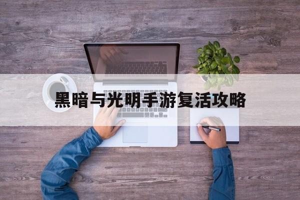 黑暗與光明手游復活攻略(黑暗與光明手游復活攻略圖文)下載
