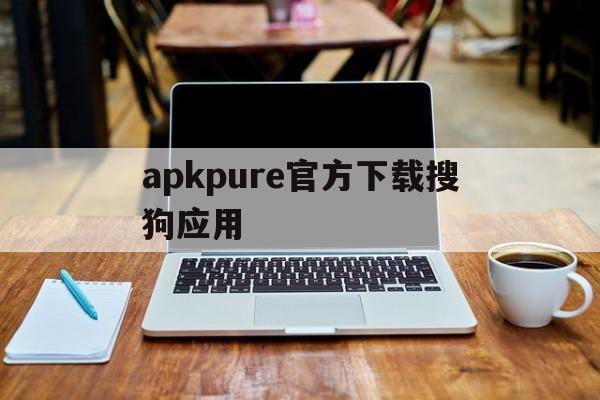 包含apkpure官方下載搜狗應用的詞條