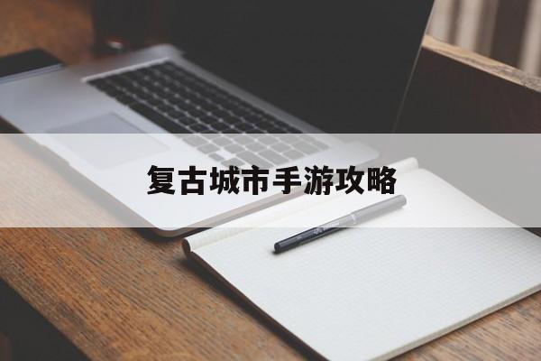 復(fù)古城市手游攻略(復(fù)古城第13關(guān)怎么過)下載