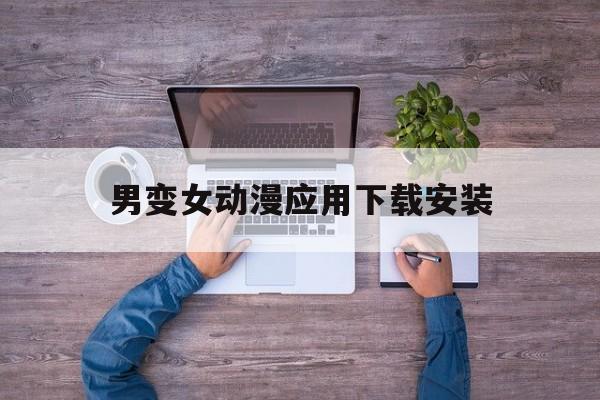 男變女動漫應用下載安裝(男變女動漫有哪些?嗶哩嗶哩)下載