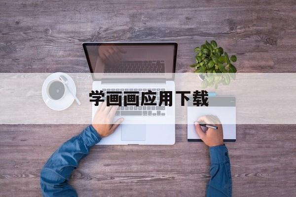 學(xué)畫畫應(yīng)用下載(學(xué)畫畫應(yīng)用下載安裝)下載