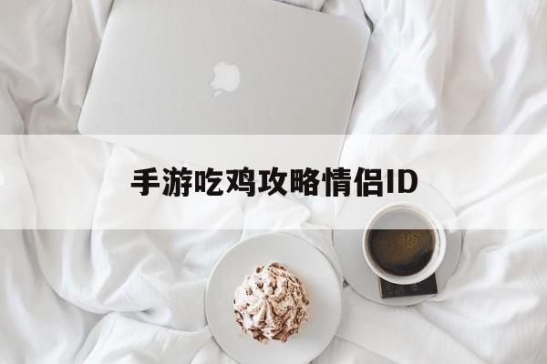 手游吃雞攻略情侶ID(吃雞情侶游戲名字一對的個性網)下載 手游吃雞攻略情侶ID(吃雞情侶游戲名字一對的個性網)下載
